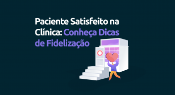 Paciente satisfeito na clínica: conheça dicas de fidelização