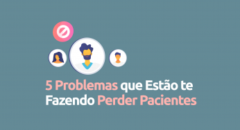 5 problemas que estão te fazendo perder pacientes