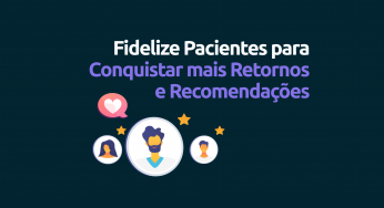 Como fidelizar pacientes para conquistar mais retornos e recomendações?